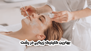 بهترین کلینیک زیبایی در رشت: خدمات تخصصی جوانسازی و مراقبت پوست